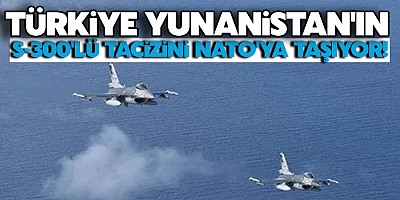 Türkiye, Yunanistan'ın S-300'lü tacizini NATO'ya taşıyor