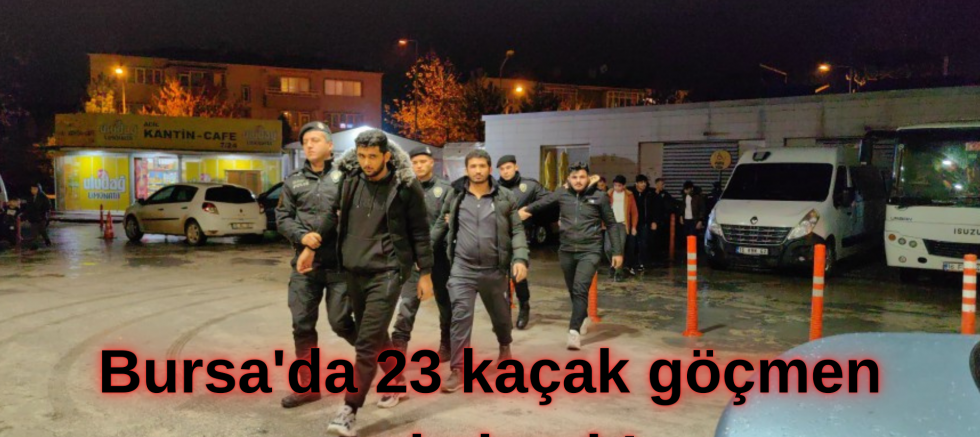 Bursa'da 23 kaçak göçmen yakalandı!