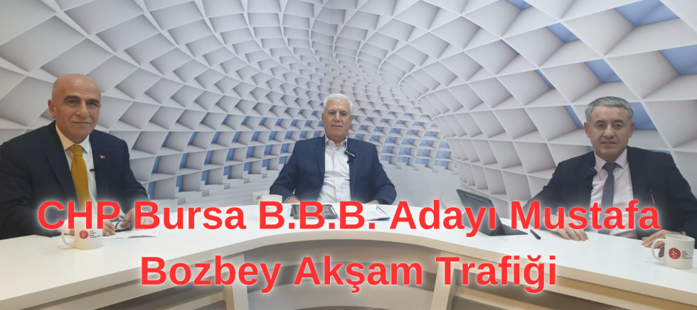 CHP Bursa B.B.B. Adayı Mustafa Bozbey Akşam Trafiği Programı'nın canlı yayın konuğu