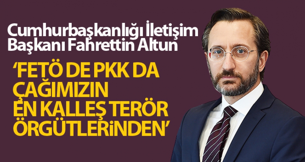 Cumhurbaşkanlığı İletişim Başkanı Fahrettin Altun: 'FETÖ de PKK da çağımızın en kalleş terör örgütlerinden'