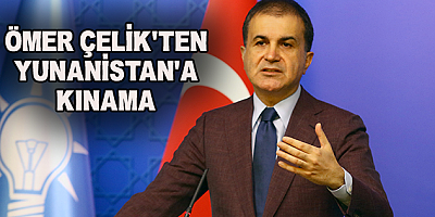AK Parti Sözcüsü Çelik'ten Yunanistan'a Kınama
