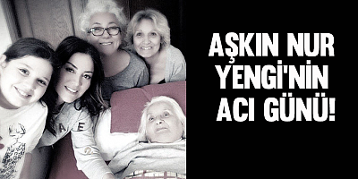 Aşkın Nur Yengi'nin acı günü!