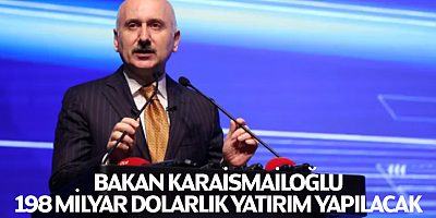 Bakan Karaismailoğlu: 198 milyar dolarlık yatırım yapılacak