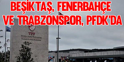 Beşiktaş, Fenerbahçe ve Trabzonspor, PFDK'da