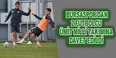 Bursaspor'dan İki Futbolcu Ümit Millî Takıma Davet Edildi