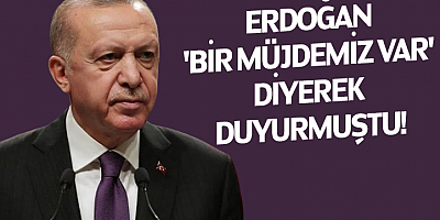 Erdoğan 'bir müjdemiz var' diyerek duyurmuştu!