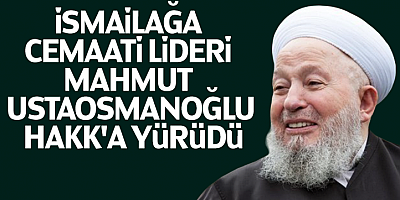 İsmailağa Cemaati lideri Mahmut Ustaosmanoğlu Hakk'a yürüdü