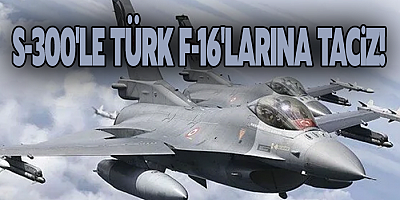 S-300'le Türk F-16'larına taciz