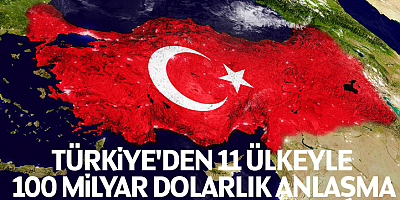 Türkiye'den 11 ülkeyle 100 milyar dolarlık anlaşma