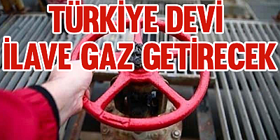 Türkiye devi ilave gaz getirecek